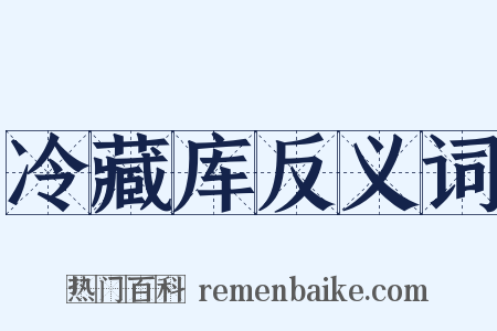 冷藏库反义词是什么意思的图片